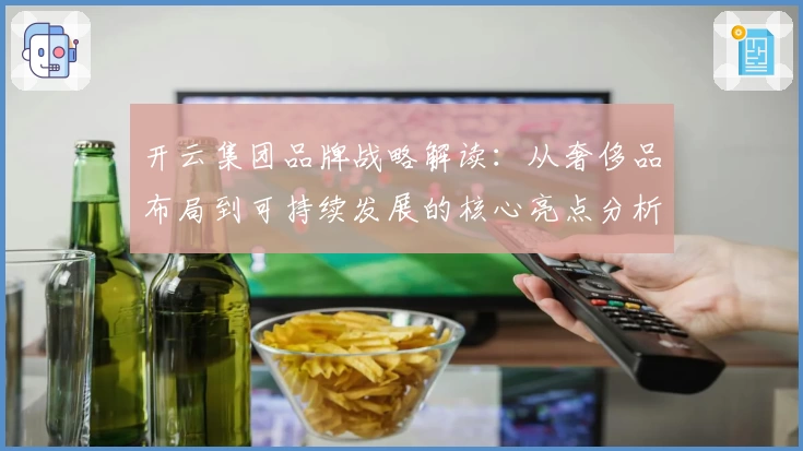 开云集团品牌战略解读:从奢侈品布局到可持续发展的核心亮点分析
