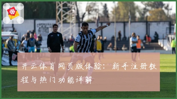开云体育网页版体验：新手注册教程与热门功能详解