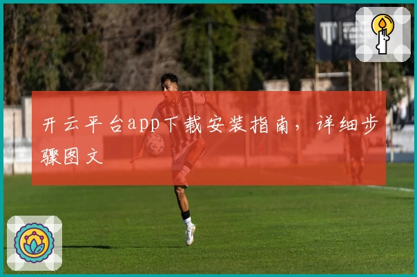 开云平台app下载安装指南,详细步骤图文