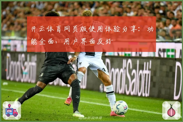 开云体育网页版使用体验分享：功能全面，用户界面友好