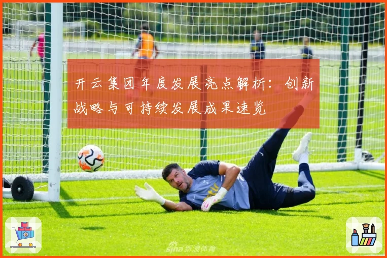 开云集团年度发展亮点解析：创新战略与可持续发展成果速览
