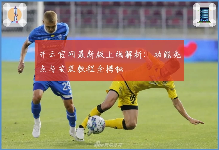 开云官网最新版上线解析：功能亮点与安装教程全揭秘
