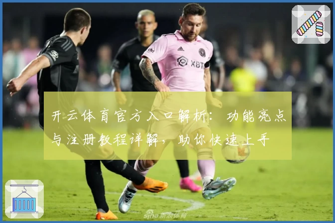 开云体育官方入口解析：功能亮点与注册教程详解，助你快速上手