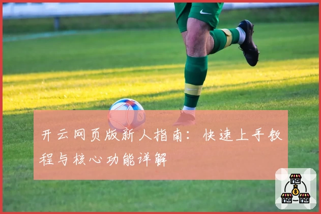 开云网页版新人指南：快速上手教程与核心功能详解