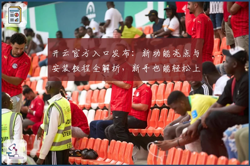 开云官方入口发布：新功能亮点与安装教程全解析，新手也能轻松上手