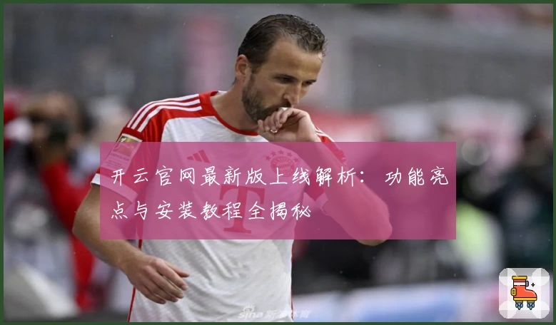开云官网最新版上线解析：功能亮点与安装教程全揭秘