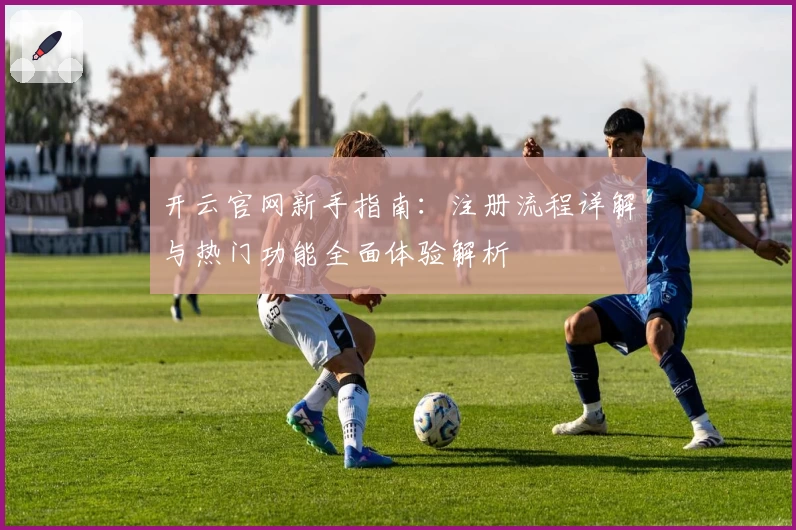 开云官网新手指南：注册流程详解与热门功能全面体验解析