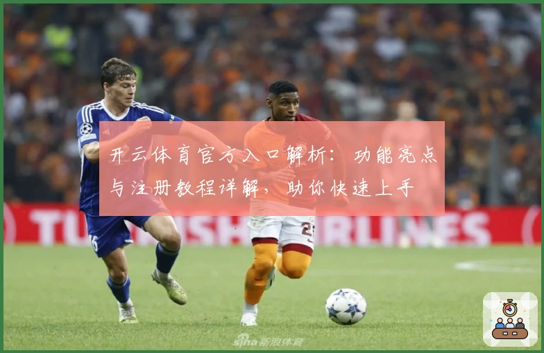 开云体育官方入口解析：功能亮点与注册教程详解，助你快速上手