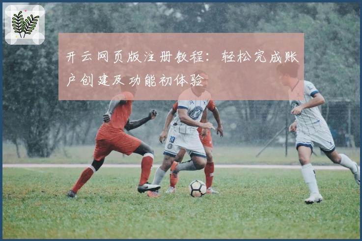 开云网页版注册教程：轻松完成账户创建及功能初体验