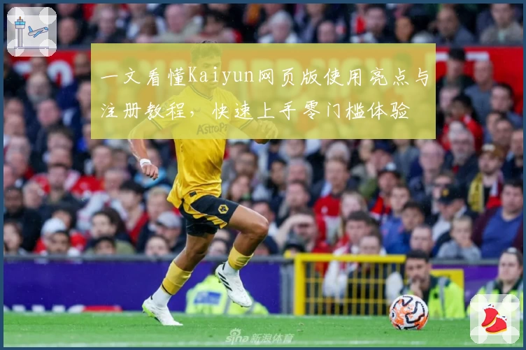 一文看懂Kaiyun网页版使用亮点与注册教程，快速上手零门槛体验