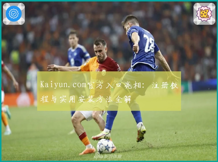 Kaiyun.com官方入口亮相：注册教程与实用安装方法全解