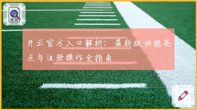 开云官方入口解析：最新版功能亮点与注册操作全指南