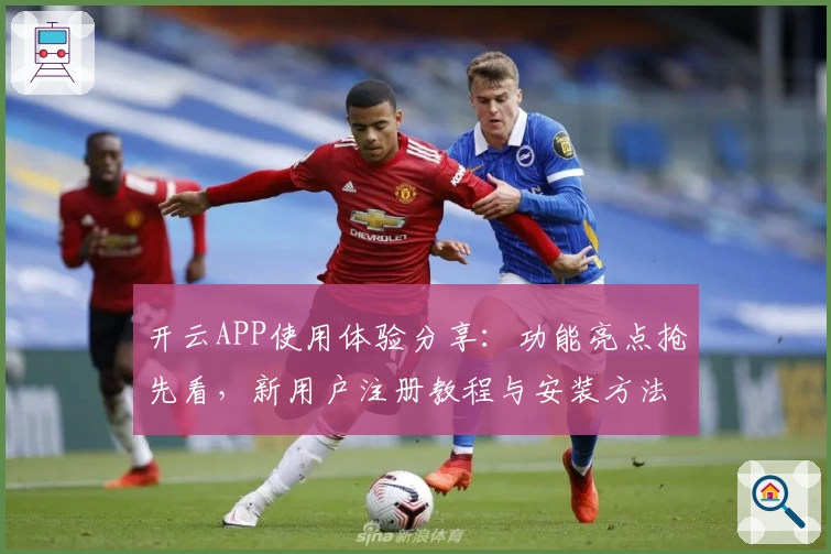 开云APP使用体验分享：功能亮点抢先看，新用户注册教程与安装方法详解