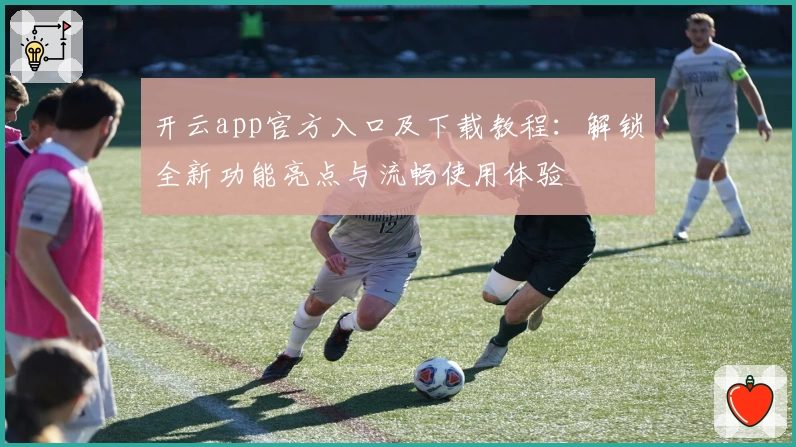 开云app官方入口及下载教程：解锁全新功能亮点与流畅使用体验