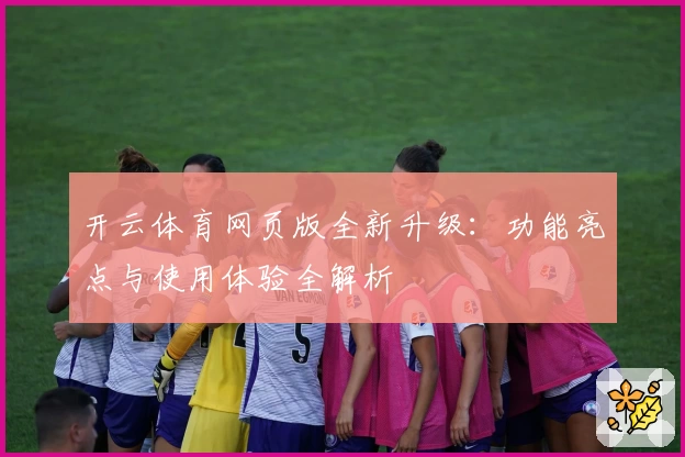 开云体育网页版全新升级：功能亮点与使用体验全解析