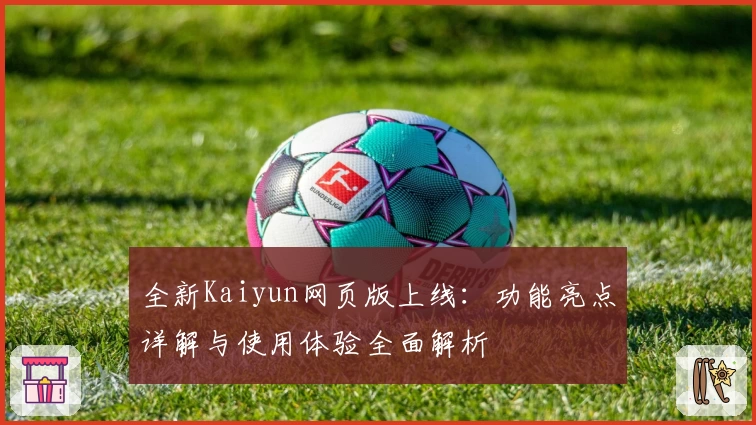 全新Kaiyun网页版上线：功能亮点详解与使用体验全面解析