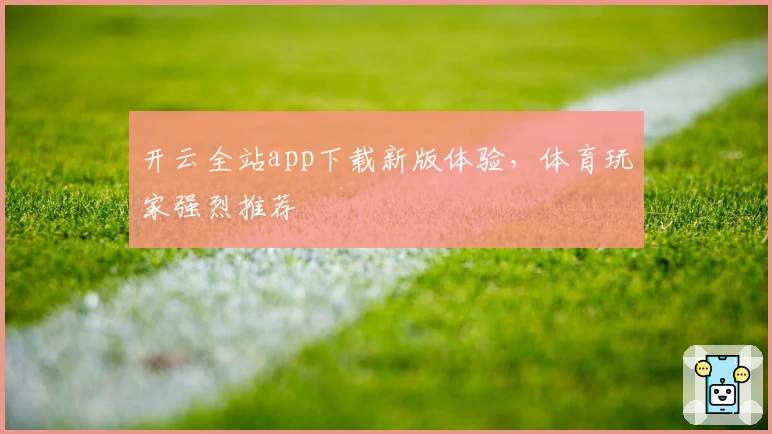 开云全站app下载新版体验，体育玩家强烈推荐