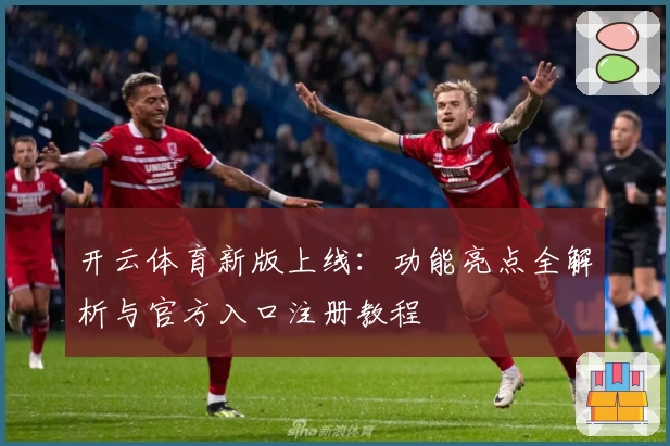 开云体育新版上线：功能亮点全解析与官方入口注册教程