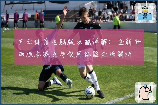 开云体育电脑版功能详解:全新升级版本亮点与使用体验全面解析