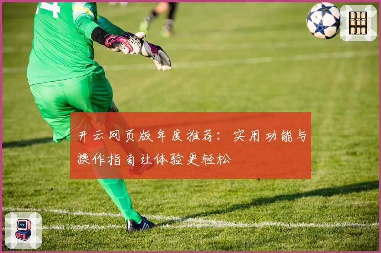 开云网页版年度推荐：实用功能与操作指南让体验更轻松