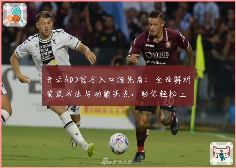 开云App官方入口抢先看：全面解析安装方法与功能亮点，助你轻松上手