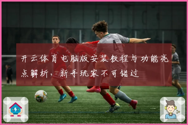 开云体育电脑版安装教程与功能亮点解析,新手玩家不可错过