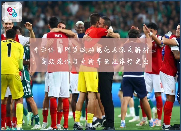 开云体育网页版功能亮点深度解析：高效操作与全新界面让体验更出色