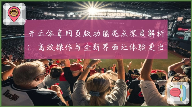 开云体育网页版功能亮点深度解析：高效操作与全新界面让体验更出色