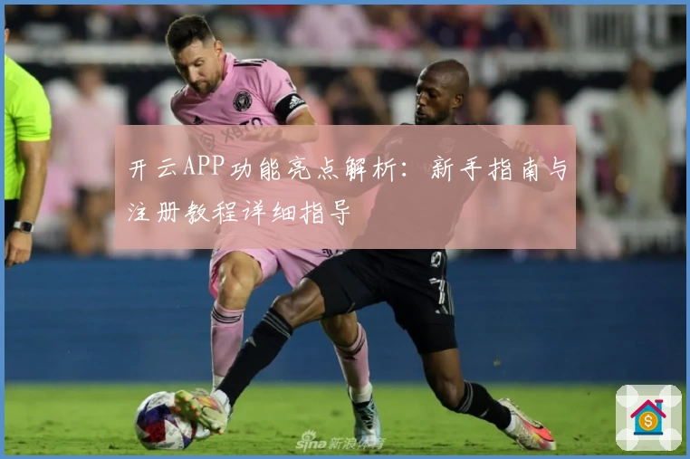 开云APP功能亮点解析：新手指南与注册教程详细指导