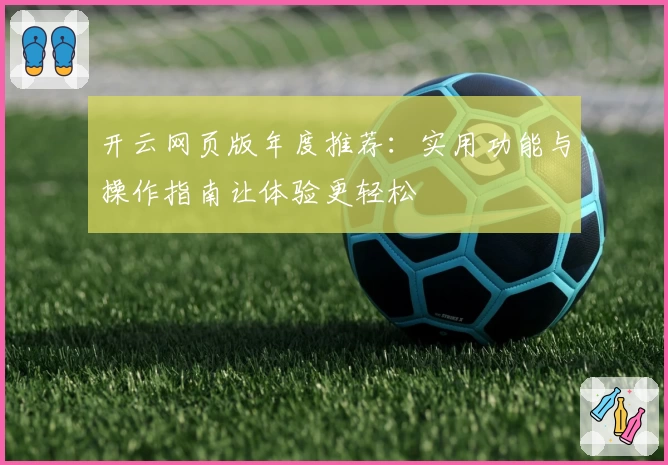 开云网页版年度推荐:实用功能与操作指南让体验更轻松