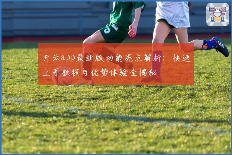 开云app最新版功能亮点解析：快速上手教程与优势体验全揭秘