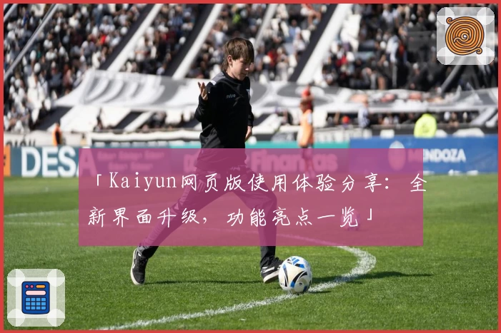 「Kaiyun网页版使用体验分享：全新界面升级，功能亮点一览」