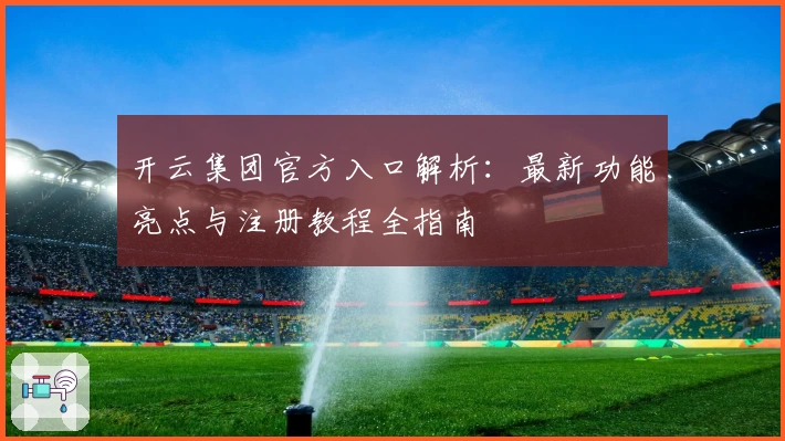 开云集团官方入口解析：最新功能亮点与注册教程全指南