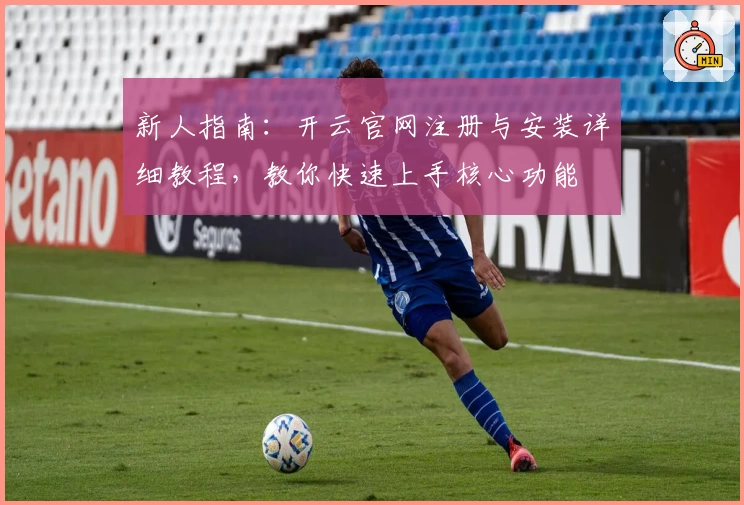 新人指南：开云官网注册与安装详细教程，教你快速上手核心功能