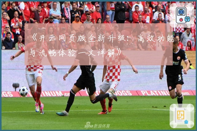 《开云网页版全新升级：高效功能与流畅体验一文详解》