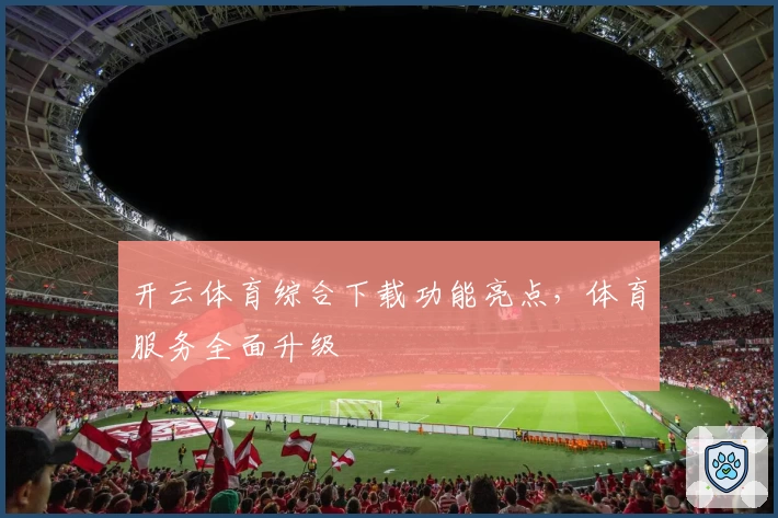 开云体育综合下载功能亮点，体育服务全面升级