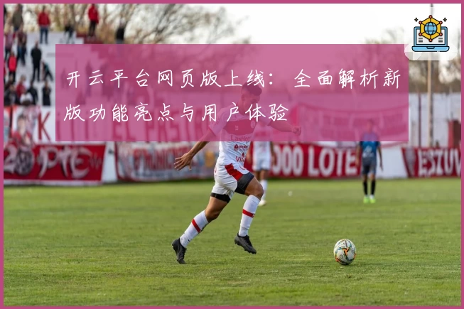 开云平台网页版上线：全面解析新版功能亮点与用户体验