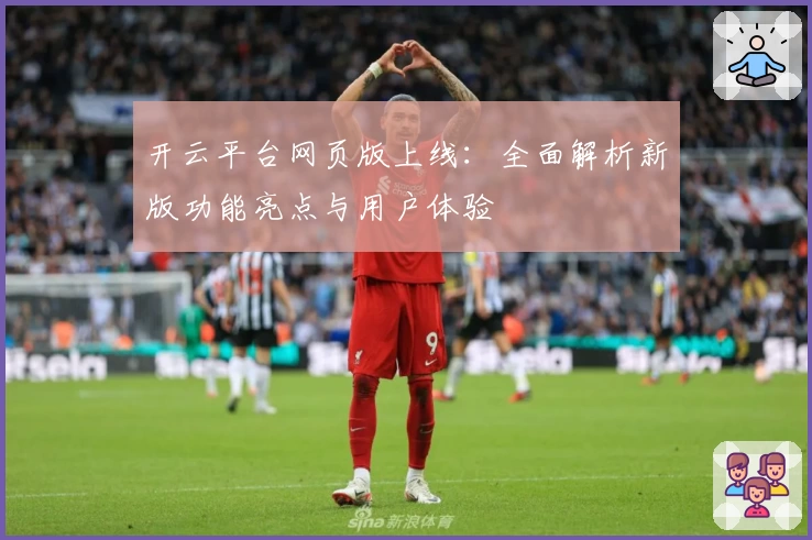 开云平台网页版上线：全面解析新版功能亮点与用户体验