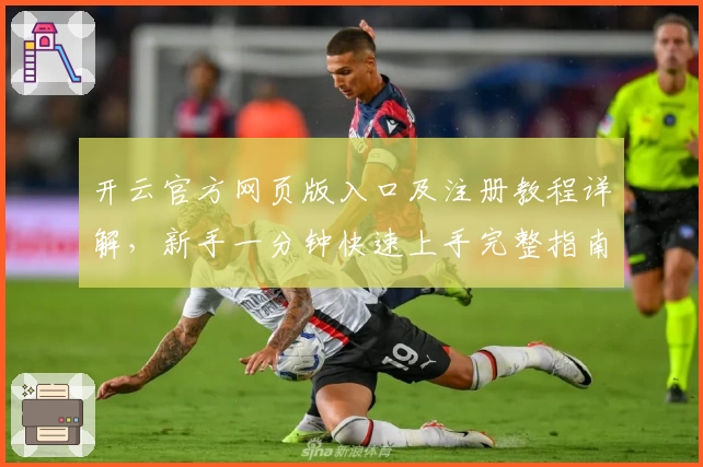 开云官方网页版入口及注册教程详解，新手一分钟快速上手完整指南