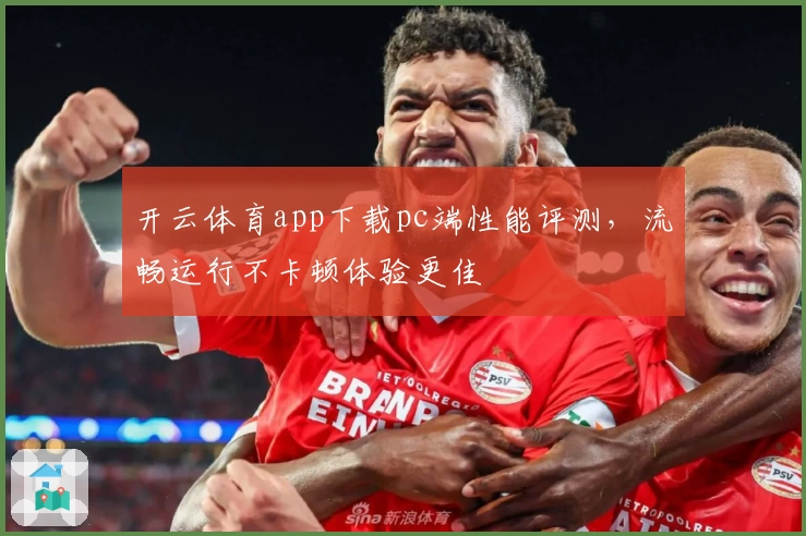 开云体育app下载pc端性能评测，流畅运行不卡顿体验更佳