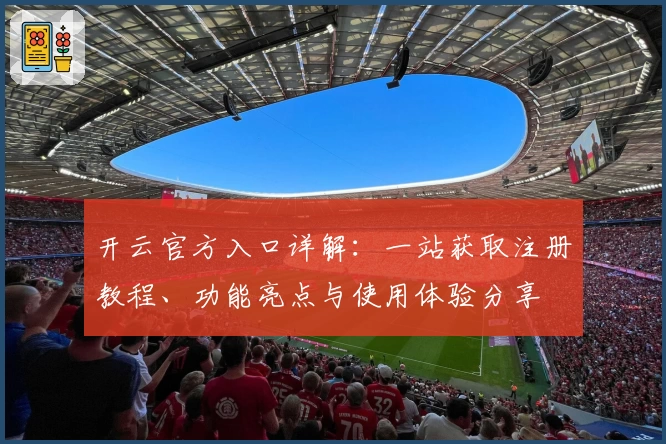 开云官方入口详解：一站获取注册教程、功能亮点与使用体验分享