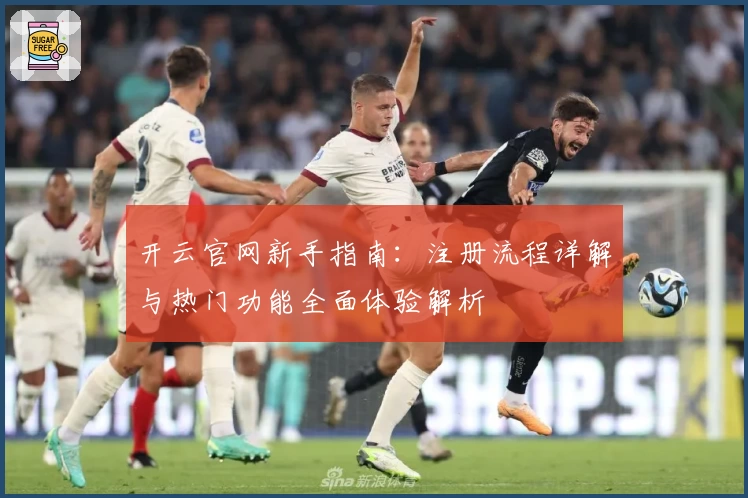 开云官网新手指南：注册流程详解与热门功能全面体验解析