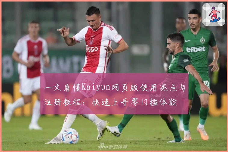 一文看懂Kaiyun网页版使用亮点与注册教程，快速上手零门槛体验