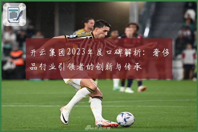 开云集团2023年度口碑解析：奢侈品行业引领者的创新与传承