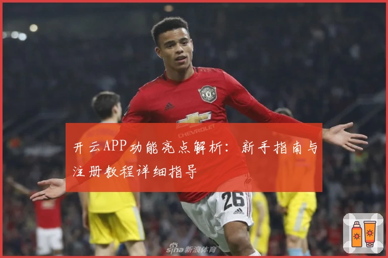 开云APP功能亮点解析：新手指南与注册教程详细指导