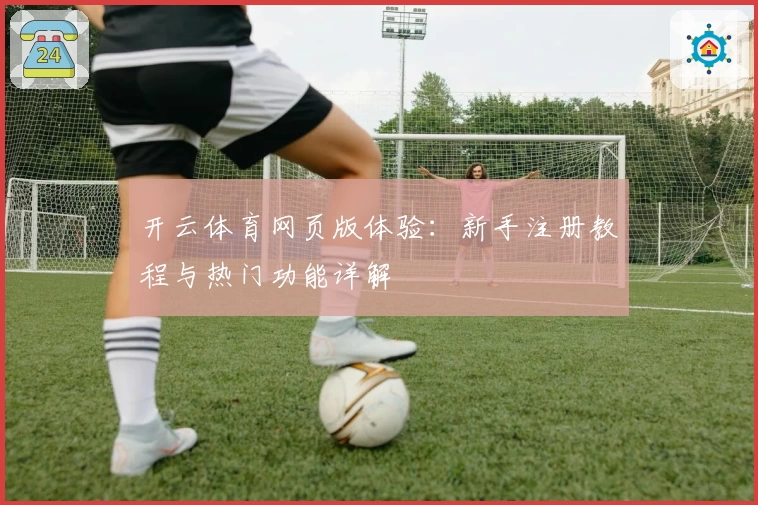 开云体育网页版体验：新手注册教程与热门功能详解