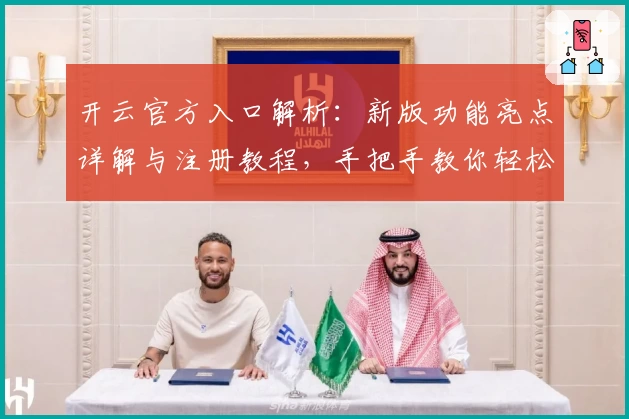开云官方入口解析：新版功能亮点详解与注册教程，手把手教你轻松上手